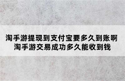 淘手游提现到支付宝要多久到账啊 淘手游交易成功多久能收到钱